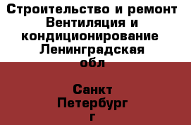Строительство и ремонт Вентиляция и кондиционирование. Ленинградская обл.,Санкт-Петербург г.